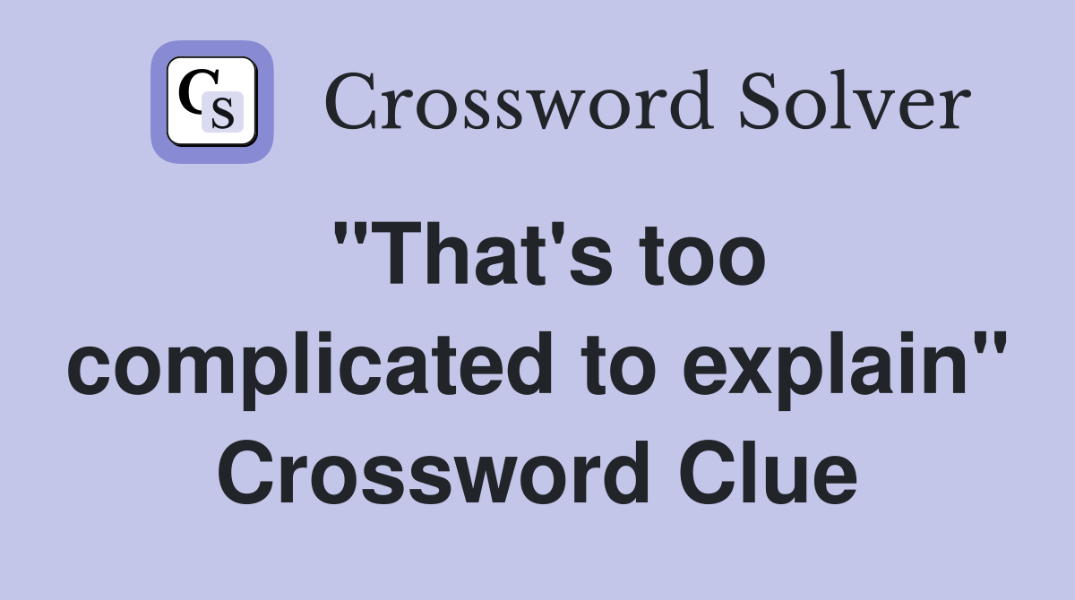 "That's too complicated to explain" Crossword Clue Answers Crossword Solver